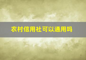 农村信用社可以通用吗