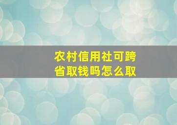 农村信用社可跨省取钱吗怎么取