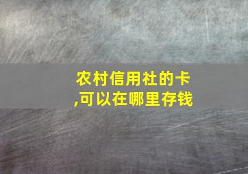 农村信用社的卡,可以在哪里存钱