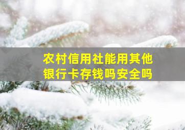 农村信用社能用其他银行卡存钱吗安全吗