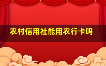 农村信用社能用农行卡吗