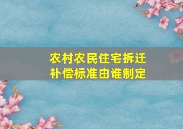 农村农民住宅拆迁补偿标准由谁制定