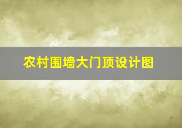 农村围墙大门顶设计图