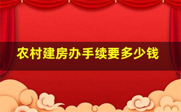 农村建房办手续要多少钱