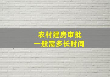 农村建房审批一般需多长时间