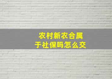 农村新农合属于社保吗怎么交