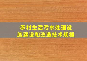 农村生活污水处理设施建设和改造技术规程