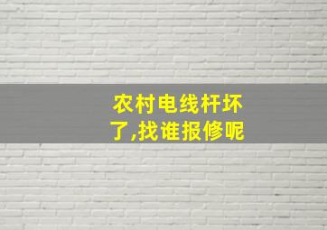 农村电线杆坏了,找谁报修呢