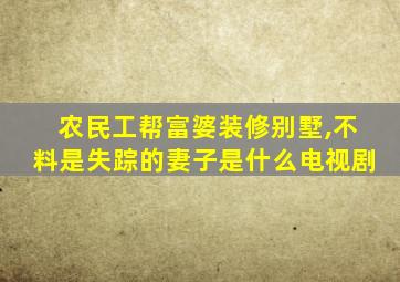 农民工帮富婆装修别墅,不料是失踪的妻子是什么电视剧