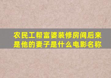 农民工帮富婆装修房间后来是他的妻子是什么电影名称