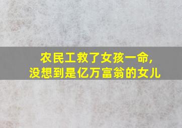 农民工救了女孩一命,没想到是亿万富翁的女儿