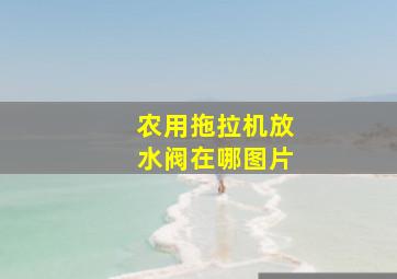 农用拖拉机放水阀在哪图片