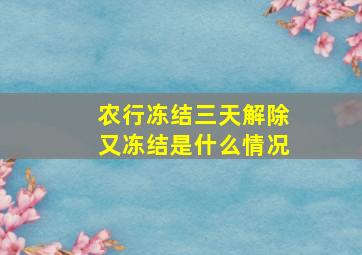 农行冻结三天解除又冻结是什么情况