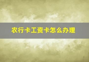 农行卡工资卡怎么办理