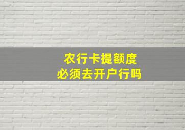 农行卡提额度必须去开户行吗