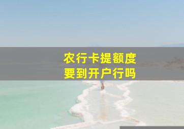 农行卡提额度要到开户行吗