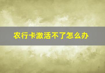 农行卡激活不了怎么办