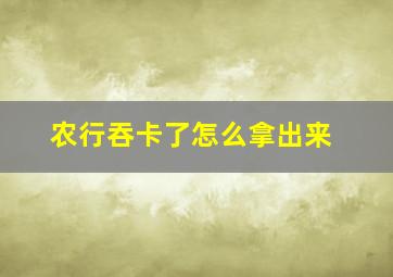 农行吞卡了怎么拿出来