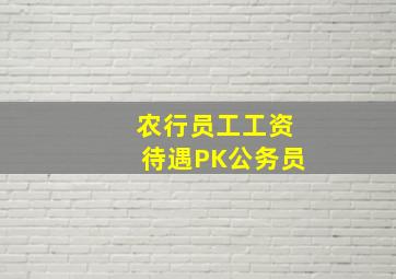 农行员工工资待遇PK公务员