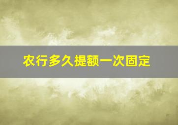 农行多久提额一次固定