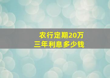 农行定期20万三年利息多少钱