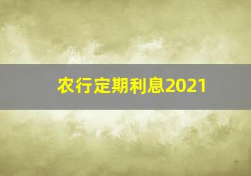 农行定期利息2021