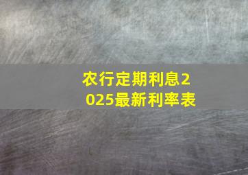 农行定期利息2025最新利率表