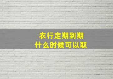 农行定期到期什么时候可以取