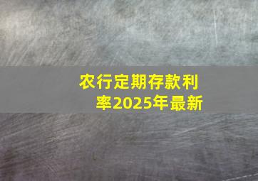 农行定期存款利率2025年最新