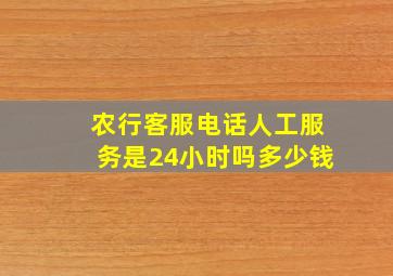 农行客服电话人工服务是24小时吗多少钱