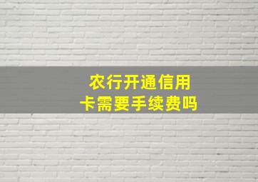 农行开通信用卡需要手续费吗