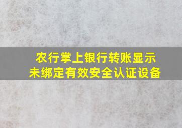 农行掌上银行转账显示未绑定有效安全认证设备