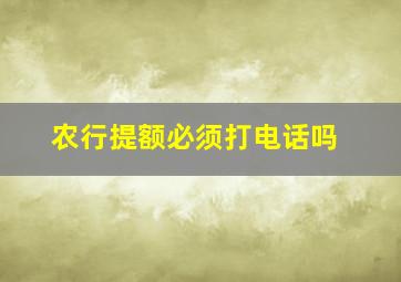 农行提额必须打电话吗