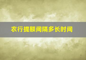 农行提额间隔多长时间