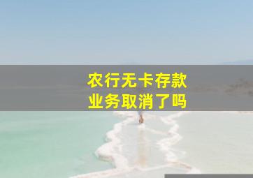 农行无卡存款业务取消了吗