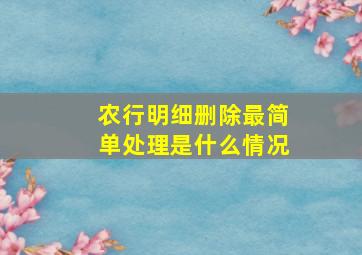 农行明细删除最简单处理是什么情况