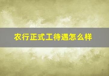 农行正式工待遇怎么样