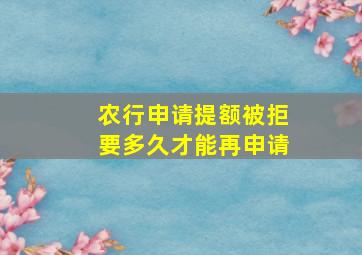 农行申请提额被拒要多久才能再申请