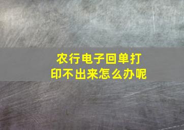 农行电子回单打印不出来怎么办呢