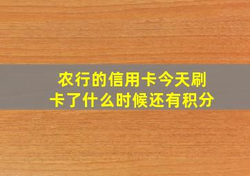 农行的信用卡今天刷卡了什么时候还有积分