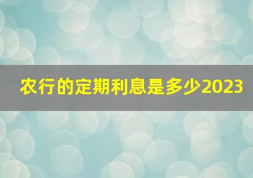 农行的定期利息是多少2023