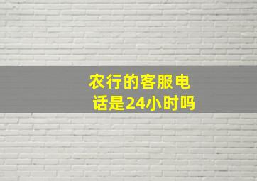 农行的客服电话是24小时吗