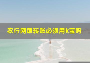 农行网银转账必须用k宝吗