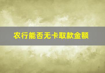 农行能否无卡取款金额