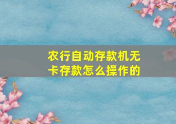 农行自动存款机无卡存款怎么操作的