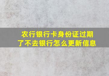 农行银行卡身份证过期了不去银行怎么更新信息