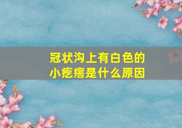 冠状沟上有白色的小疙瘩是什么原因