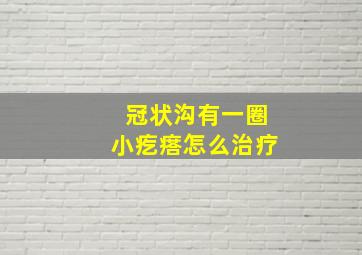 冠状沟有一圈小疙瘩怎么治疗