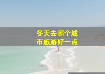 冬天去哪个城市旅游好一点