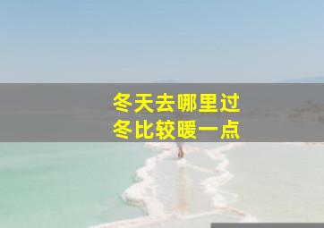 冬天去哪里过冬比较暖一点